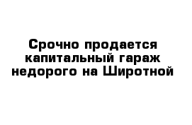 Срочно продается капитальный гараж недорого на Широтной